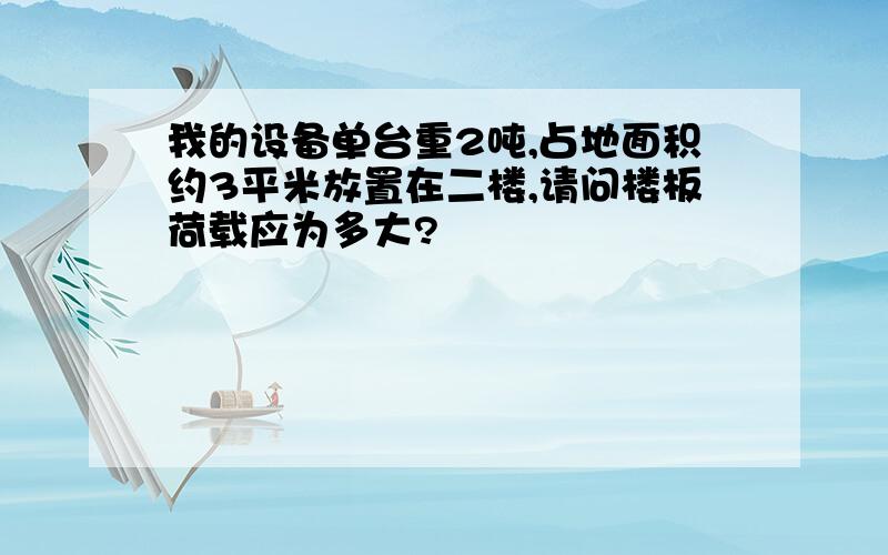 我的设备单台重2吨,占地面积约3平米放置在二楼,请问楼板荷载应为多大?