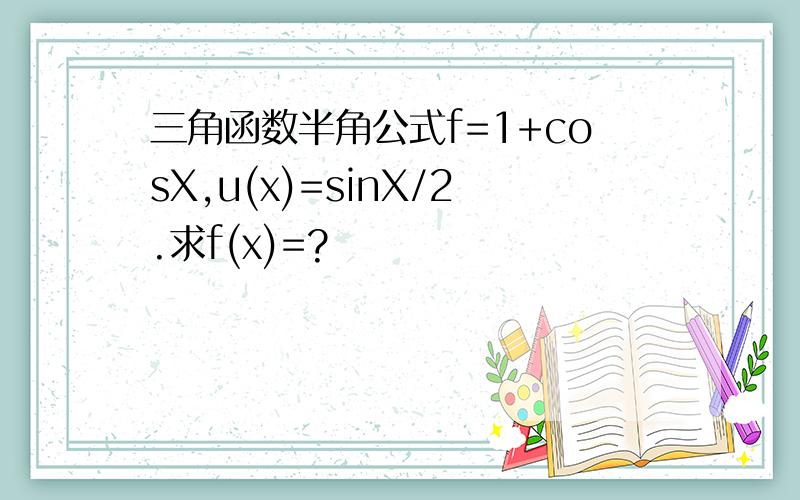 三角函数半角公式f=1+cosX,u(x)=sinX/2.求f(x)=?