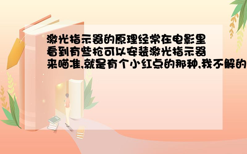 激光指示器的原理经常在电影里看到有些枪可以安装激光指示器来瞄准,就是有个小红点的那种,我不解的是,利用激光瞄准无非是利用