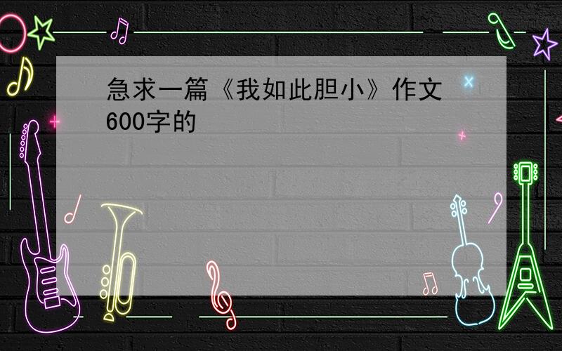 急求一篇《我如此胆小》作文 600字的