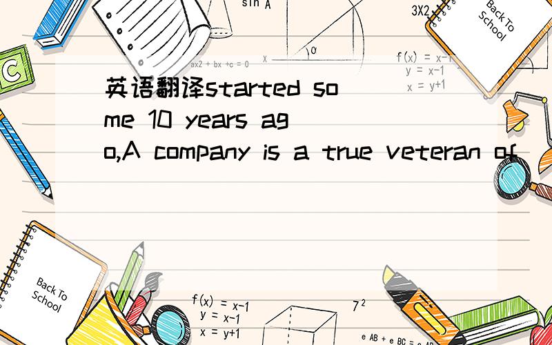 英语翻译started some 10 years ago,A company is a true veteran of