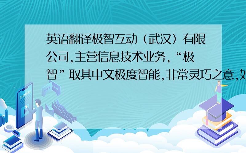 英语翻译极智互动（武汉）有限公司,主营信息技术业务,“极智”取其中文极度智能,非常灵巧之意,如今公司业务拓展至国际,想寻