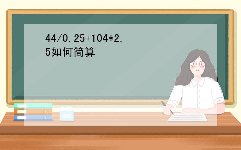 44/0.25+104*2.5如何简算