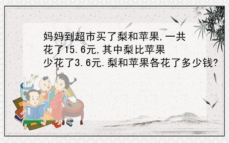 妈妈到超市买了梨和苹果,一共花了15.6元,其中梨比苹果少花了3.6元.梨和苹果各花了多少钱?