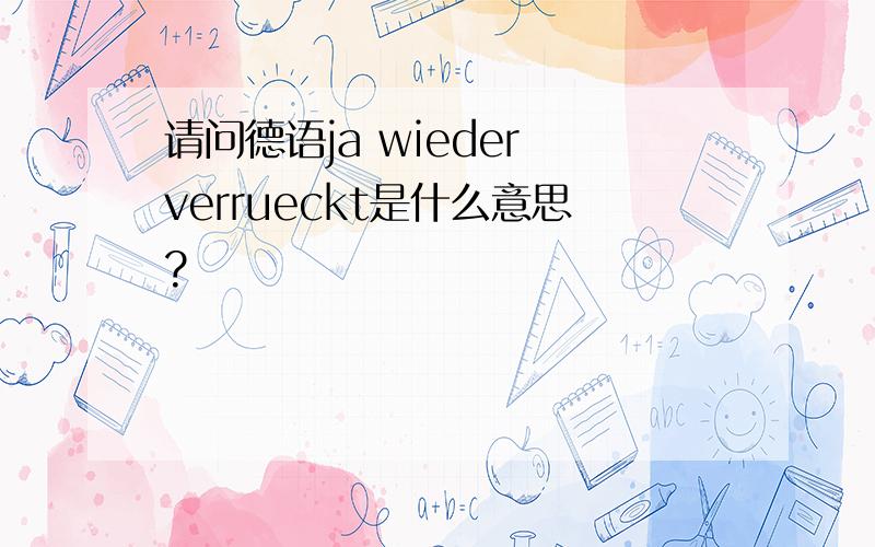 请问德语ja wieder verrueckt是什么意思?