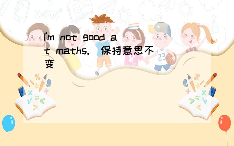 I'm not good at maths.(保持意思不变)