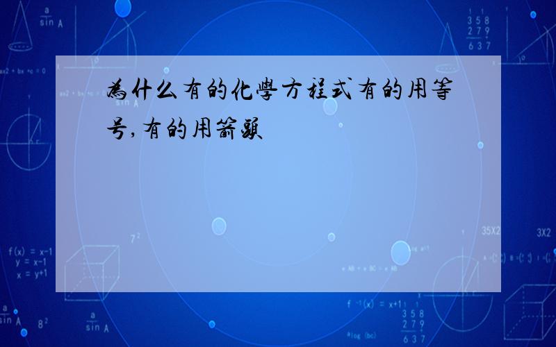 为什么有的化学方程式有的用等号,有的用箭头