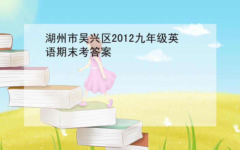 湖州市吴兴区2012九年级英语期末考答案