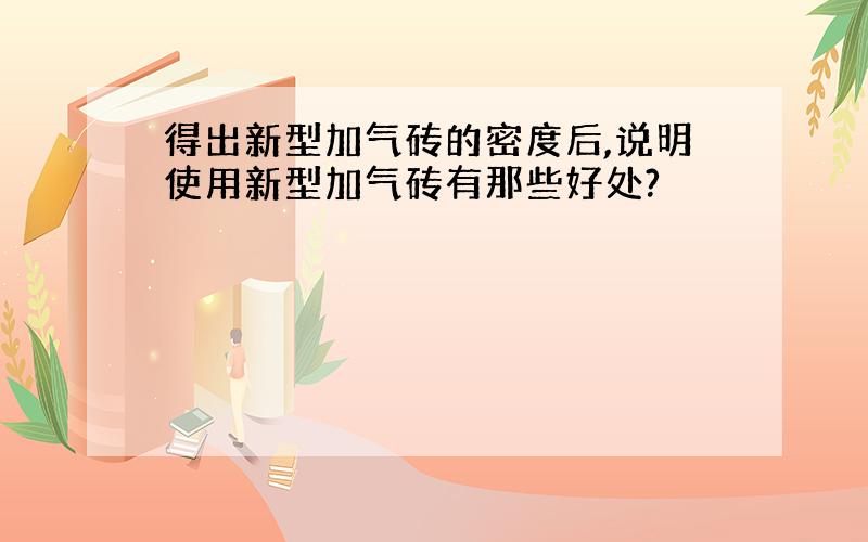 得出新型加气砖的密度后,说明使用新型加气砖有那些好处?