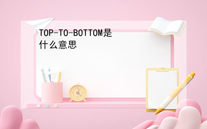 TOP-TO-BOTTOM是什么意思