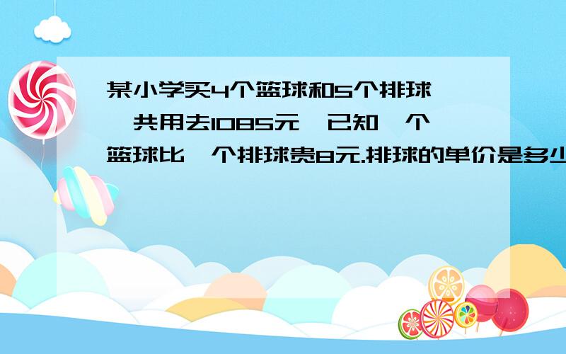 某小学买4个篮球和5个排球,一共用去1085元,已知一个篮球比一个排球贵8元.排球的单价是多少元?