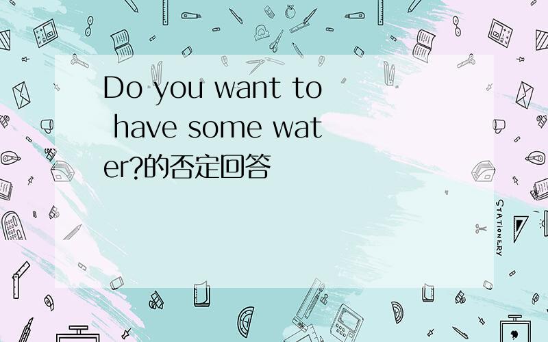 Do you want to have some water?的否定回答