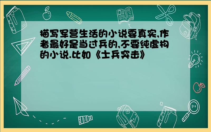 描写军营生活的小说要真实,作者最好是当过兵的,不要纯虚构的小说.比如《士兵突击》