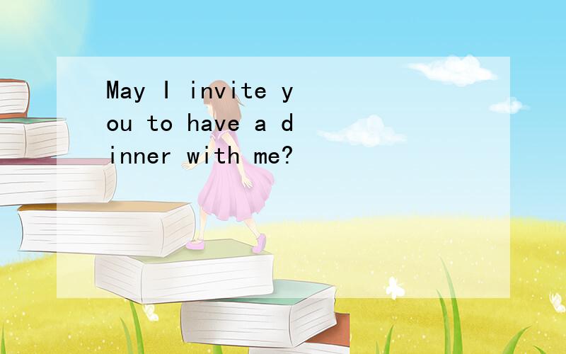 May I invite you to have a dinner with me?