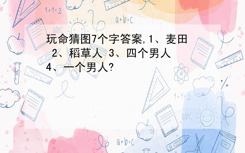 玩命猜图7个字答案,1、麦田 2、稻草人 3、四个男人 4、一个男人?