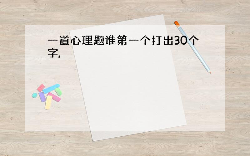 一道心理题谁第一个打出30个字,