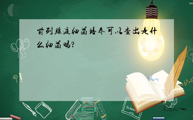 前列腺液细菌培养可以查出是什么细菌吗?