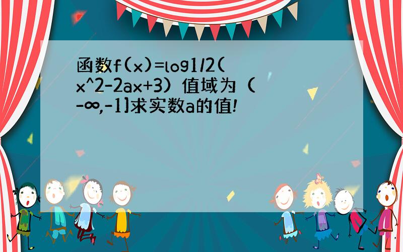 函数f(x)=log1/2(x^2-2ax+3）值域为（-∞,-1]求实数a的值!