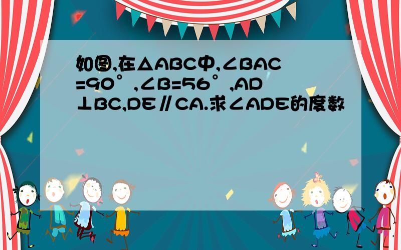 如图,在△ABC中,∠BAC=90°,∠B=56°,AD⊥BC,DE∥CA.求∠ADE的度数