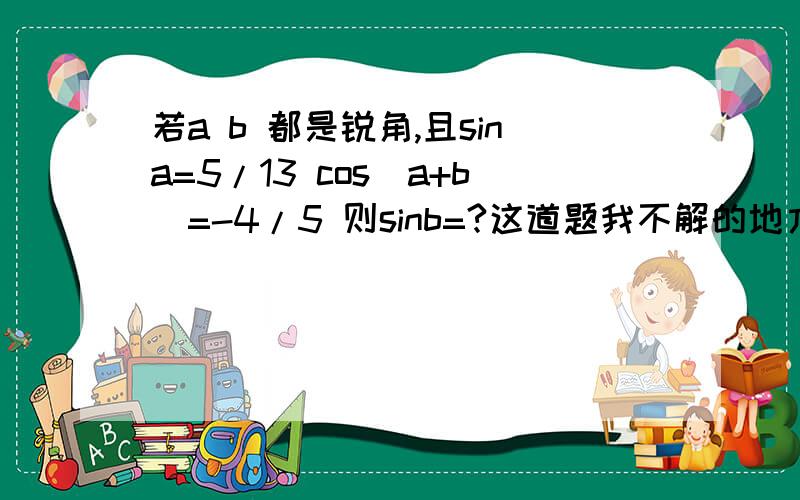 若a b 都是锐角,且sina=5/13 cos(a+b)=-4/5 则sinb=?这道题我不解的地方在于如何判断cos