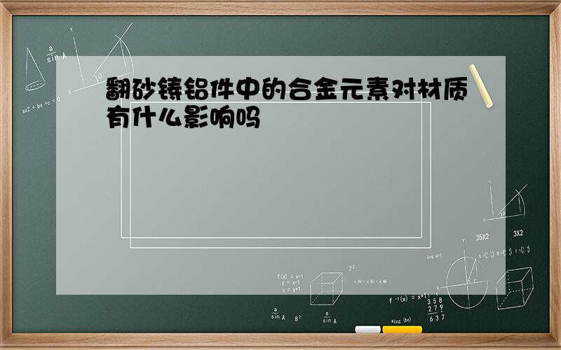 翻砂铸铝件中的合金元素对材质有什么影响吗