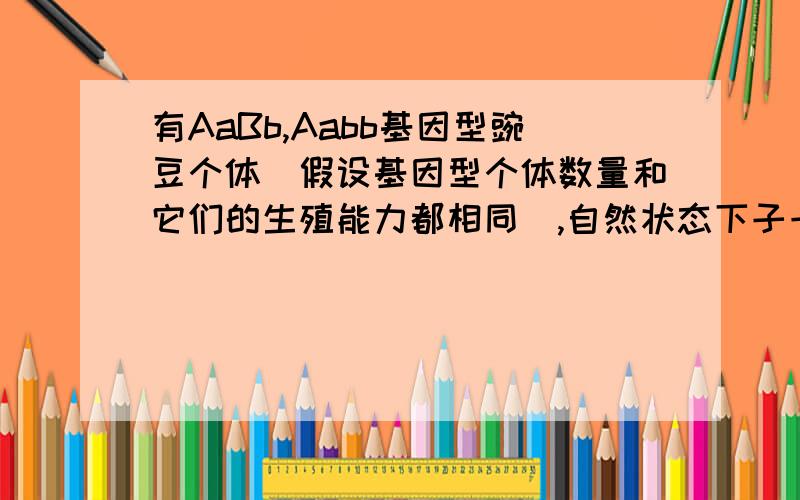 有AaBb,Aabb基因型豌豆个体（假设基因型个体数量和它们的生殖能力都相同）,自然状态下子一代能稳定遗传个体所占比例是