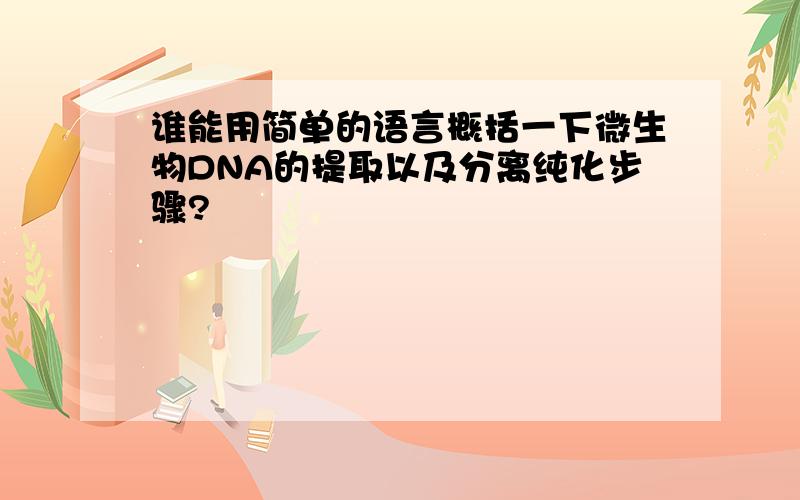 谁能用简单的语言概括一下微生物DNA的提取以及分离纯化步骤?