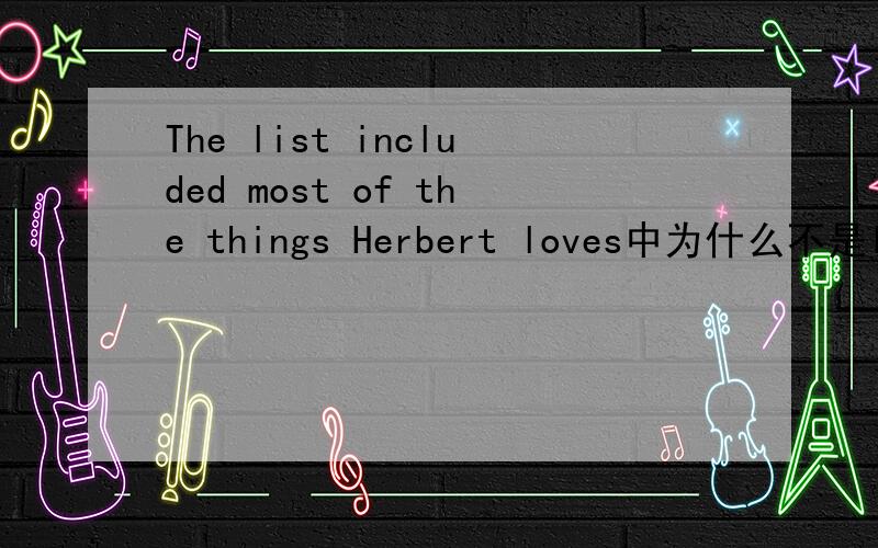 The list included most of the things Herbert loves中为什么不是love