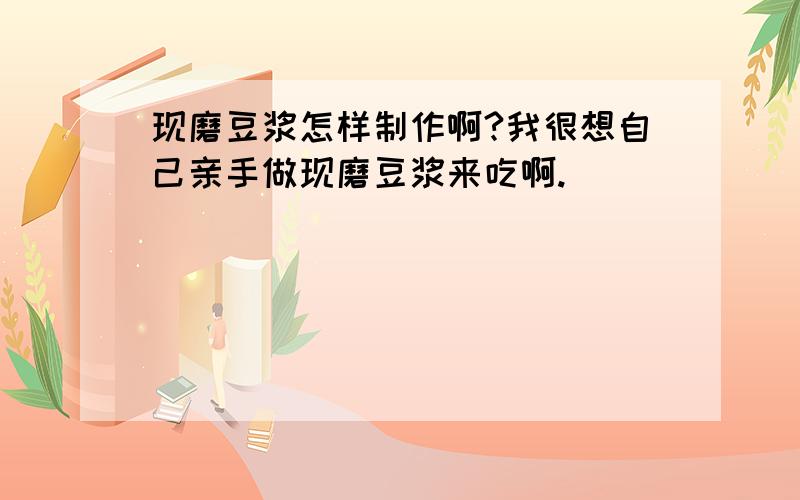 现磨豆浆怎样制作啊?我很想自己亲手做现磨豆浆来吃啊.