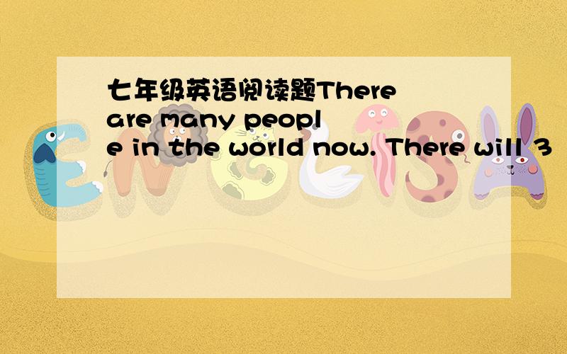 七年级英语阅读题There are many people in the world now. There will 3