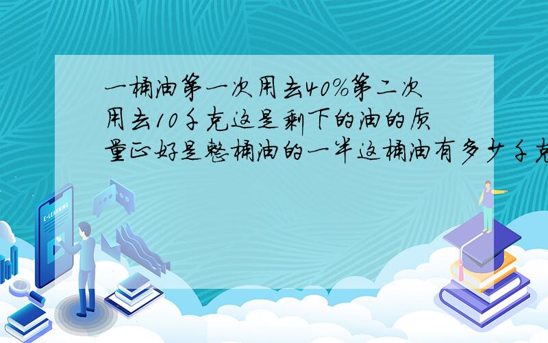 一桶油第一次用去40%第二次用去10千克这是剩下的油的质量正好是整桶油的一半这桶油有多少千克?