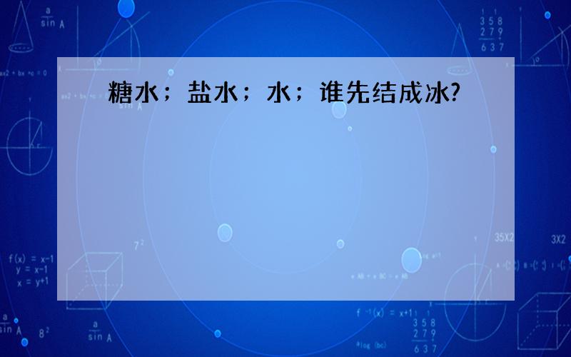 糖水；盐水；水；谁先结成冰?