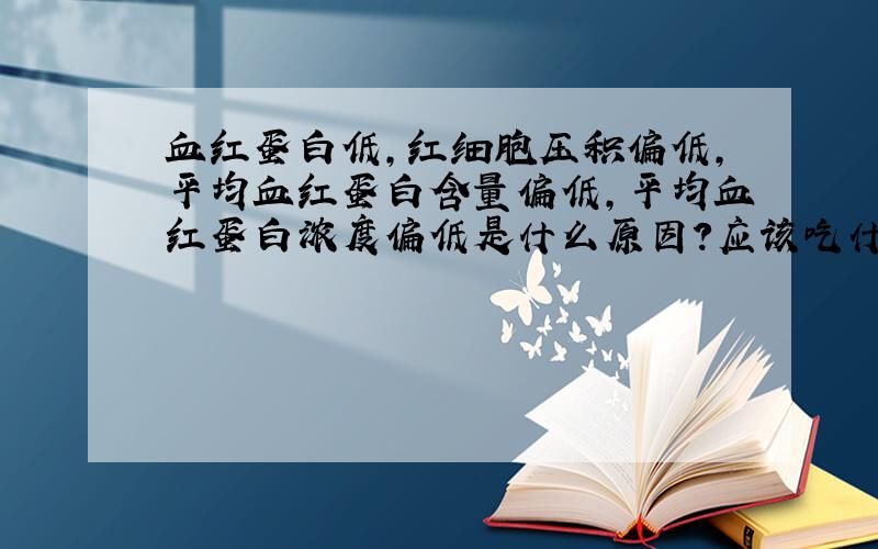 血红蛋白低,红细胞压积偏低,平均血红蛋白含量偏低,平均血红蛋白浓度偏低是什么原因?应该吃什么补?