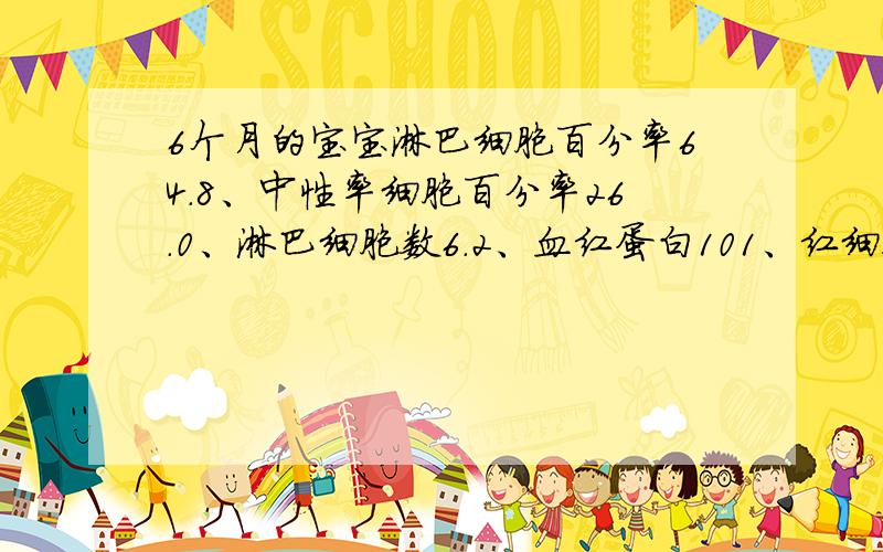 6个月的宝宝淋巴细胞百分率64.8、中性率细胞百分率26.0、淋巴细胞数6.2、血红蛋白101、红细胞压积26.9、红