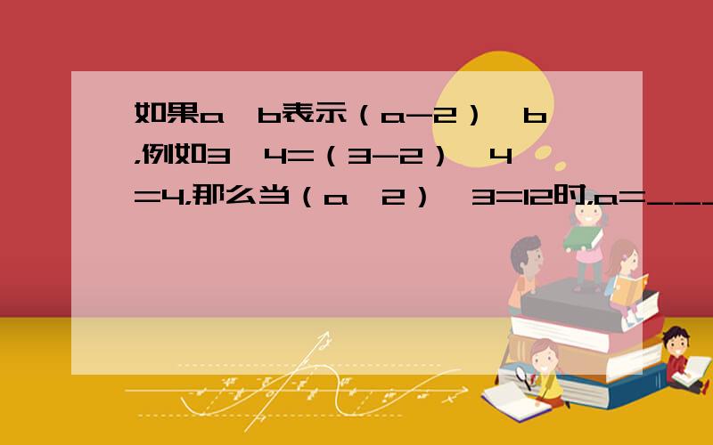 如果a△b表示（a-2）×b，例如3△4=（3-2）×4=4，那么当（a△2）△3=12时，a=______．