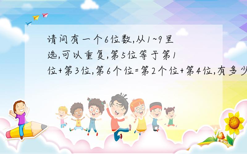 请问有一个6位数,从1~9里选,可以重复,第5位等于第1位+第3位,第6个位=第2个位+第4位,有多少种排法?