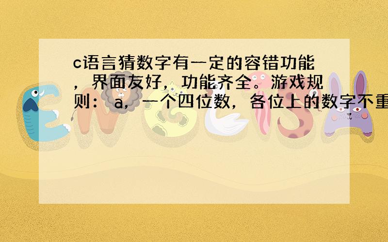 c语言猜数字有一定的容错功能，界面友好，功能齐全。游戏规则： a，一个四位数，各位上的数字不重复,从1到9。b，按以下提