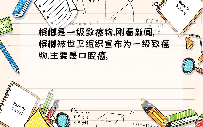 槟榔是一级致癌物,刚看新闻,槟榔被世卫组织宣布为一级致癌物,主要是口腔癌,