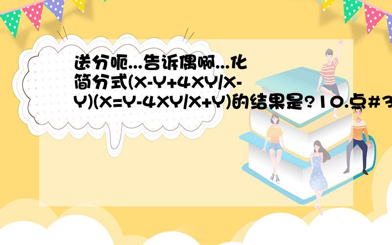 送分呃...告诉偶啊...化简分式(X-Y+4XY/X-Y)(X=Y-4XY/X+Y)的结果是?10.点#35