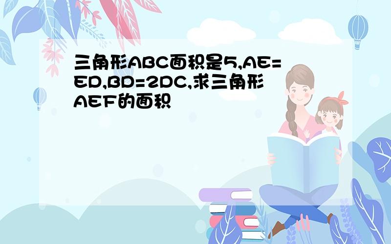 三角形ABC面积是5,AE=ED,BD=2DC,求三角形AEF的面积