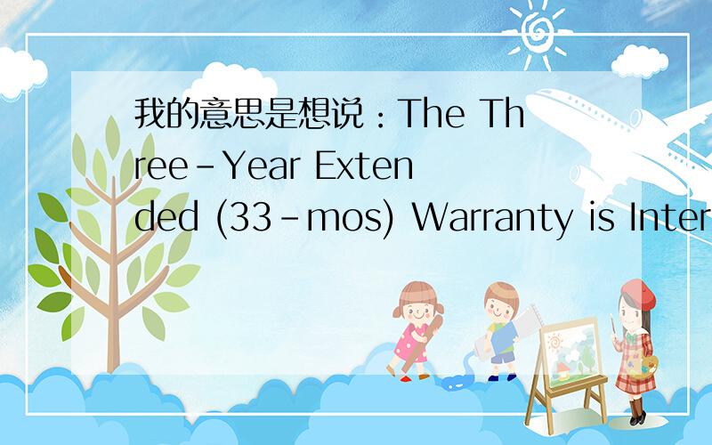 我的意思是想说：The Three-Year Extended (33-mos) Warranty is Interna