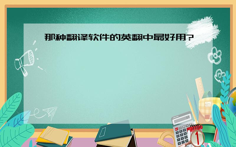 那种翻译软件的英翻中最好用?