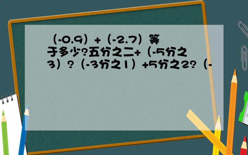 （-0.9）+（-2.7）等于多少?五分之二+（-5分之3）?（-3分之1）+5分之2?（-