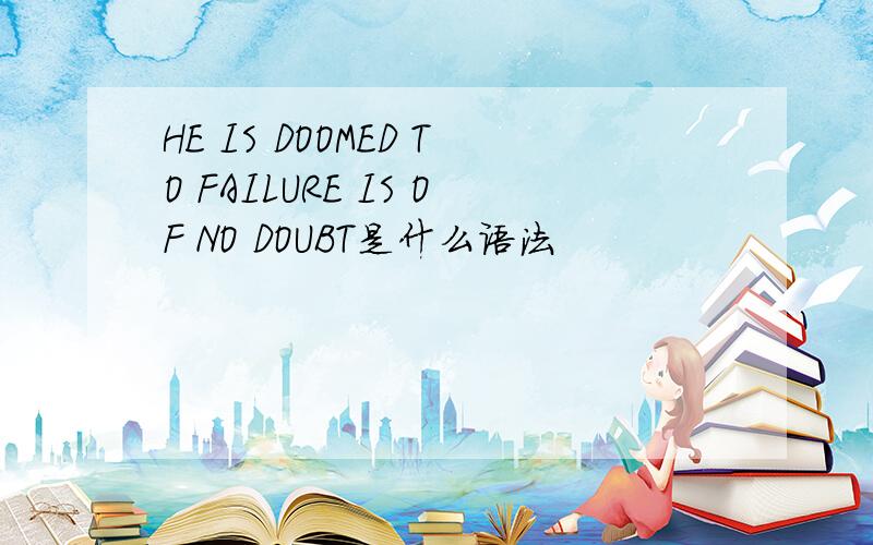 HE IS DOOMED TO FAILURE IS OF NO DOUBT是什么语法