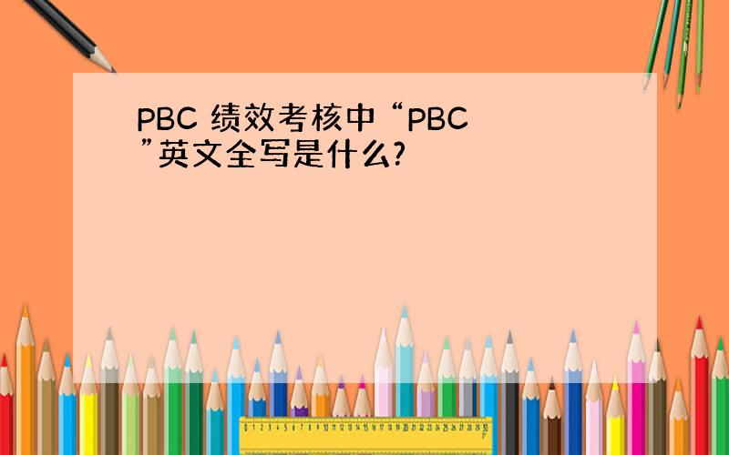 PBC 绩效考核中 “PBC”英文全写是什么?