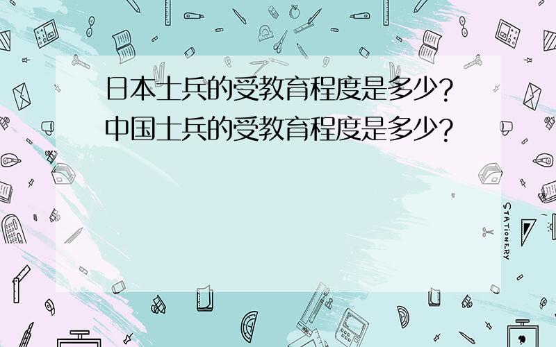 日本士兵的受教育程度是多少?中国士兵的受教育程度是多少?