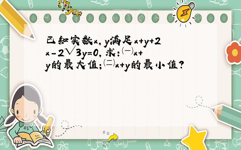 已知实数x,y满足x+y+2x-2√3y=0,求：㈠x+y的最大值；㈡x+y的最小值?