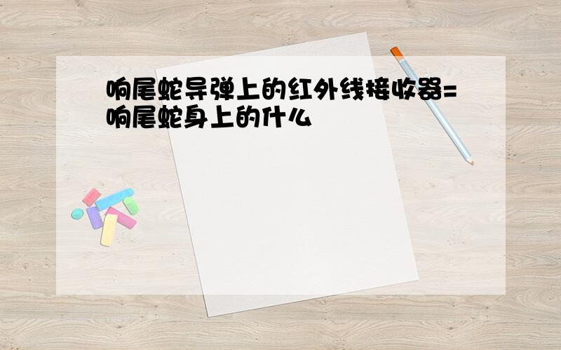 响尾蛇导弹上的红外线接收器=响尾蛇身上的什么