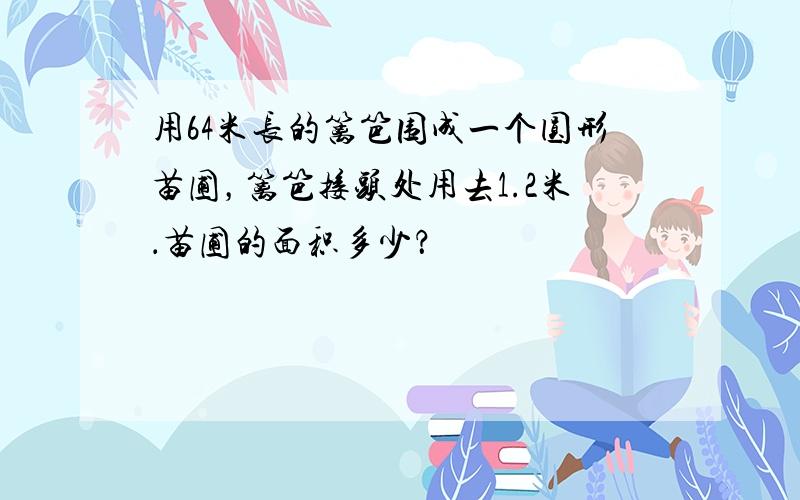 用64米长的篱笆围成一个圆形苗圃，篱笆接头处用去1.2米．苗圃的面积多少？