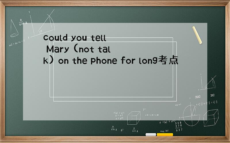 could you tell Mary (not talk) on the phone for long考点